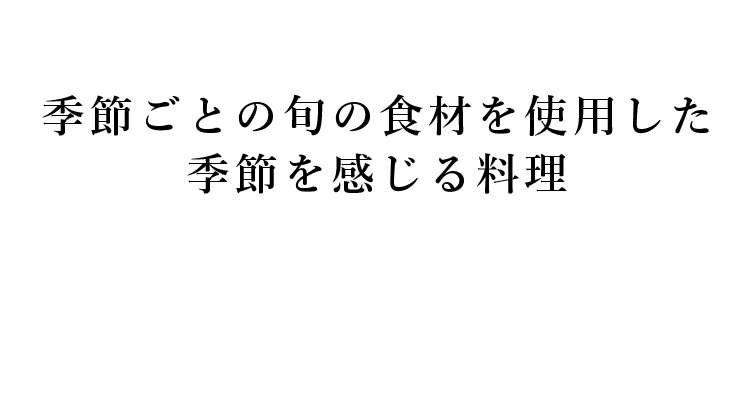 季節ごとの旬の食材を使用した季節を感じる料理