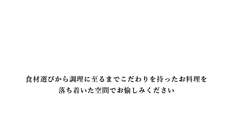 食材選びから調理に至るまでこだわりを持ったお料理を落ち着いた空間でお愉しみください